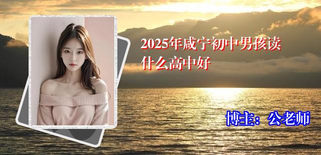 2025年咸宁初中男孩读什么高中好
