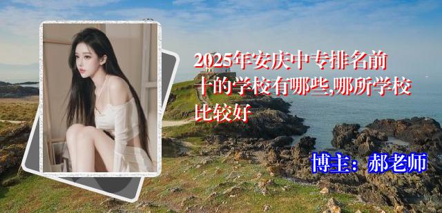 2025年安庆中专排名前十的学校有哪些,哪所学校比较好