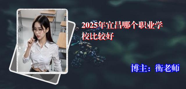 2025年宜昌哪个职业学校比较好