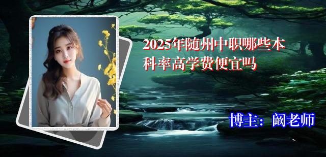 2025年随州中职哪些本科率高学费便宜吗