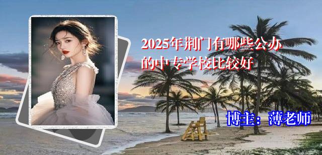 2025年荆门有哪些公办的中专学校比较好