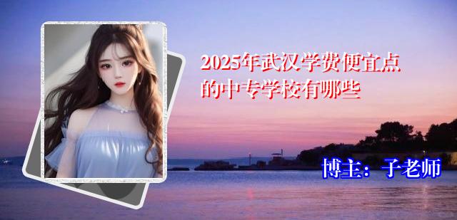 2025年武汉学费便宜点的中专学校有哪些