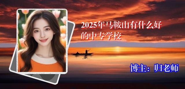 2025年马鞍山有什么好的中专学校