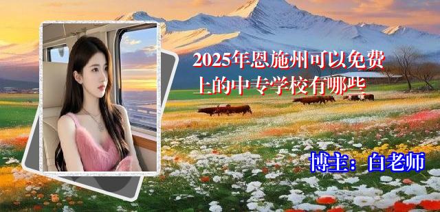 2025年恩施州可以免费上的中专学校有哪些