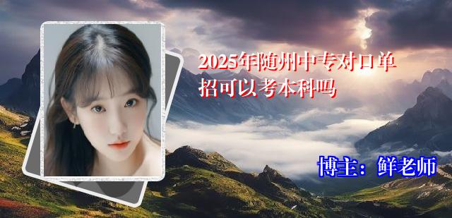 2025年随州中专对口单招可以考本科吗