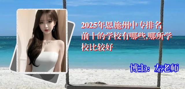 2025年恩施州中专排名前十的学校有哪些,哪所学校比较好