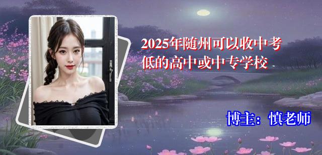 2025年随州可以收中考低的高中或中专学校