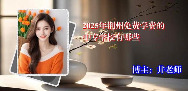 2025年荆州免费学费的中专学校有哪些