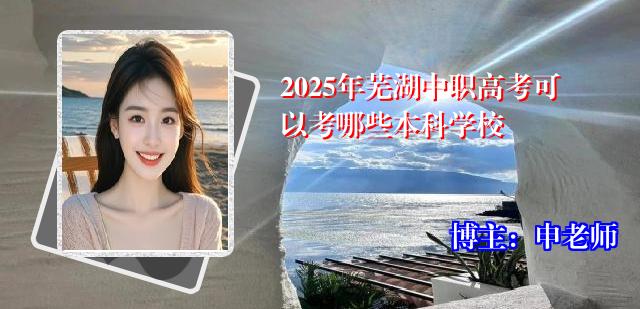 2025年芜湖中职高考可以考哪些本科学校
