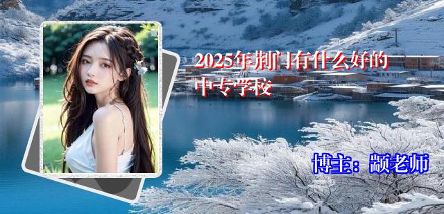 2025年荆门有什么好的中专学校