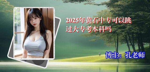 2025年黄石中专可以跳过大专考本科吗