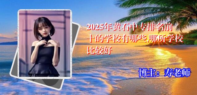 2025年黄石中专排名前十的学校有哪些,哪所学校比较好