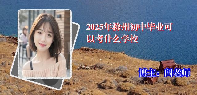 2025年滁州初中毕业可以考什么学校