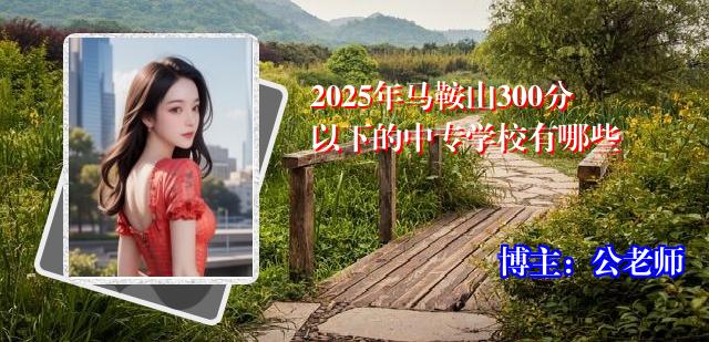 2025年马鞍山300分以下的中专学校有哪些