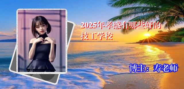 2025年孝感有哪些好的技工学校