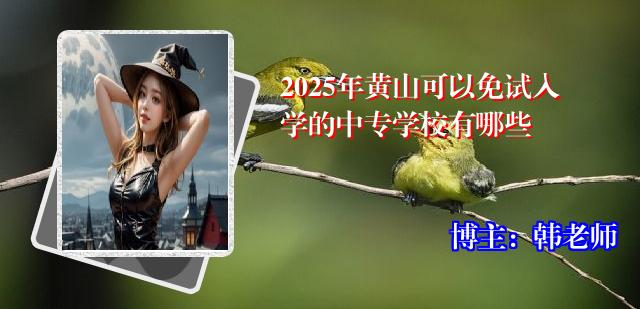 2025年黄山可以免试入学的中专学校有哪些