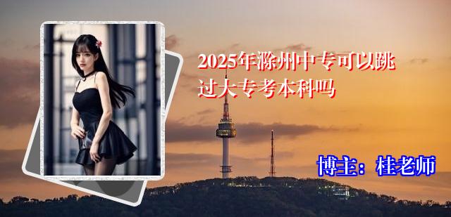 2025年滁州中专可以跳过大专考本科吗