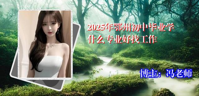 2025年鄂州初中毕业学什么专业好找工作