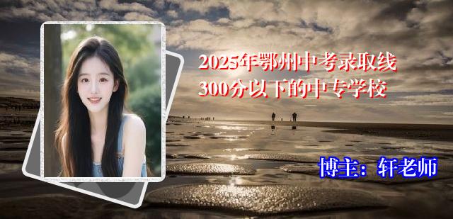 2025年鄂州中考录取线300分以下的中专学校