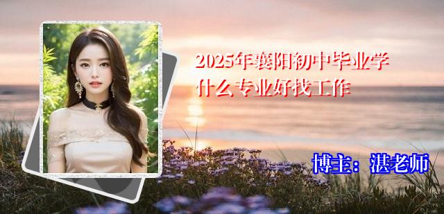 2025年襄阳初中毕业学什么专业好找工作