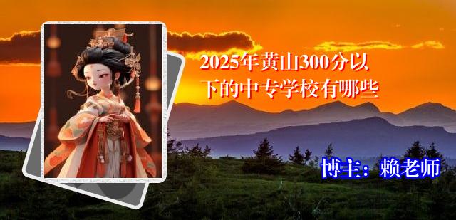 2025年黄山300分以下的中专学校有哪些