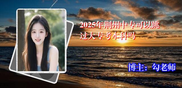2025年荆州中专可以跳过大专考本科吗