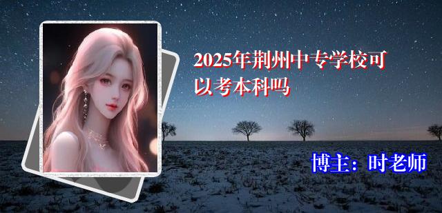 2025年荆州中专学校可以考本科吗