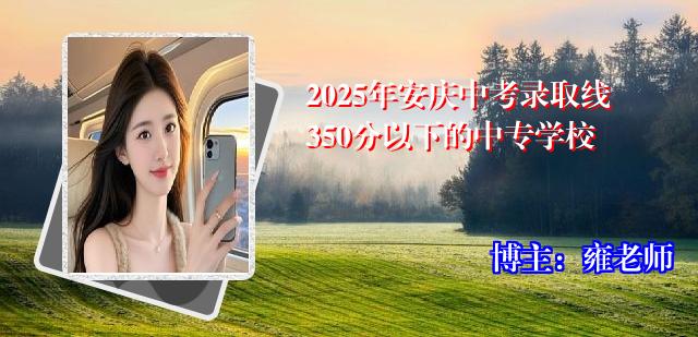 2025年安庆中考录取线350分以下的中专学校