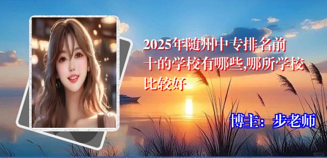 2025年随州中专排名前十的学校有哪些,哪所学校比较好