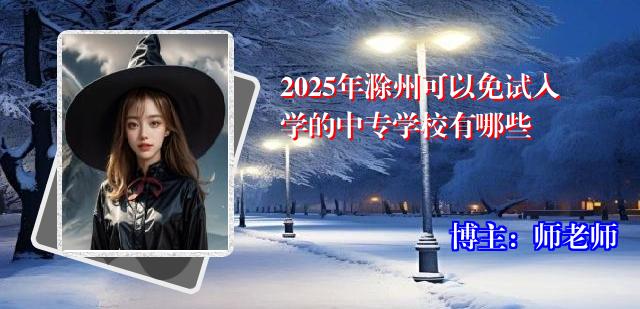 2025年滁州可以免试入学的中专学校有哪些