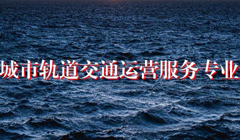 城市轨道交通运营服务专业