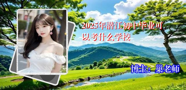 2025年潜江初中毕业可以考什么学校