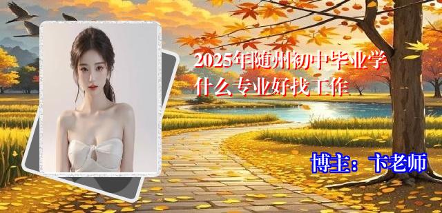 2025年随州初中毕业学什么专业好找工作