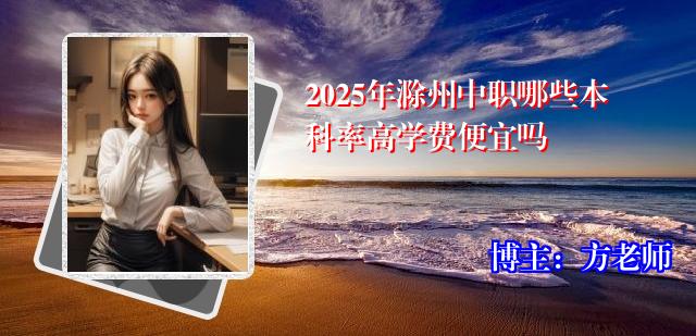 2025年滁州中职哪些本科率高学费便宜吗