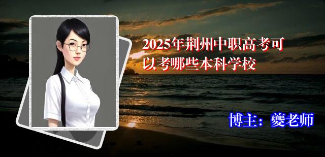 2025年荆州中职高考可以考哪些本科学校