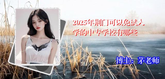 2025年荆门可以免试入学的中专学校有哪些