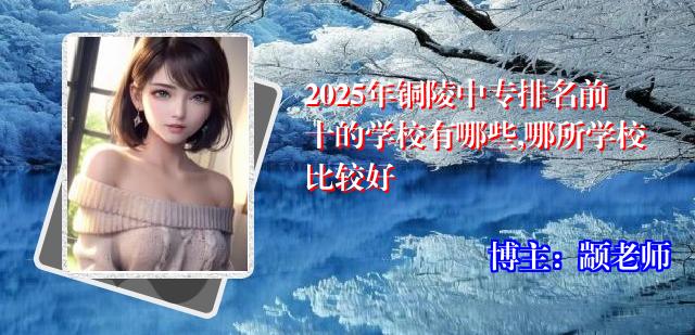 2025年铜陵中专排名前十的学校有哪些,哪所学校比较好