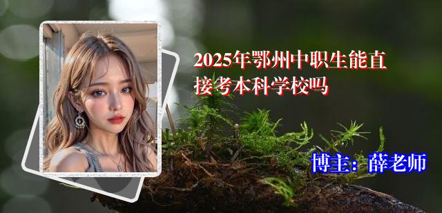 2025年鄂州中职生能直接考本科学校吗