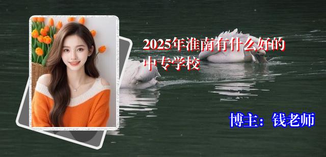2025年淮南有什么好的中专学校