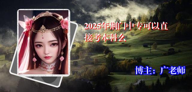 2025年荆门中专可以直接考本科么