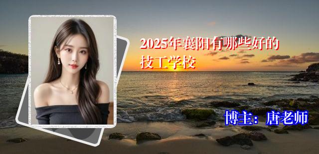 2025年襄阳有哪些好的技工学校