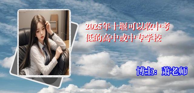 2025年十堰可以收中考低的高中或中专学校