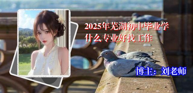 2025年芜湖初中毕业学什么专业好找工作