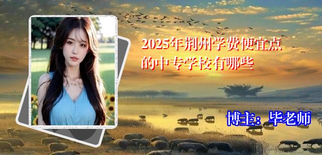2025年荆州学费便宜点的中专学校有哪些