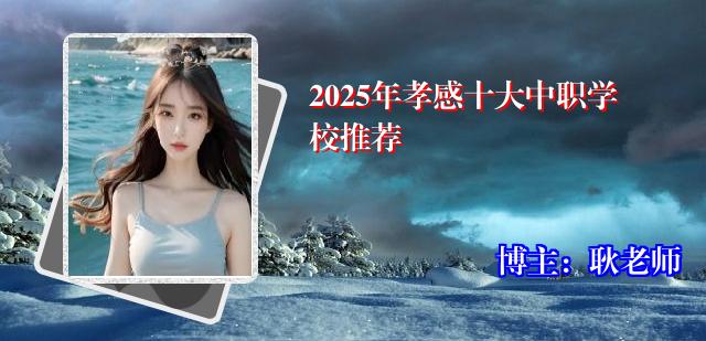 2025年孝感十大中职学校推荐