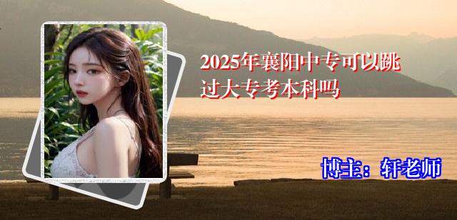 2025年襄阳中专可以跳过大专考本科吗