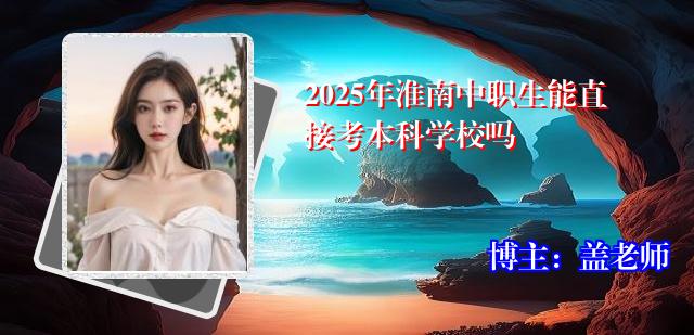 2025年淮南中职生能直接考本科学校吗