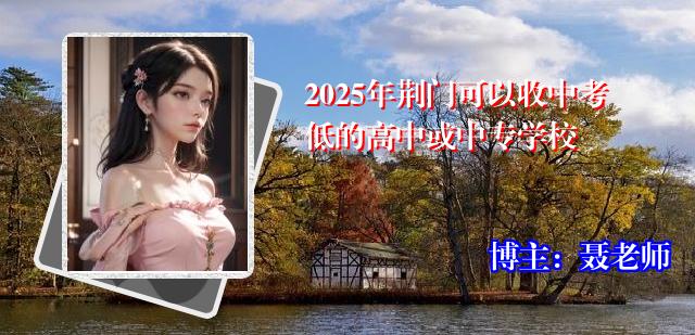 2025年荆门可以收中考低的高中或中专学校