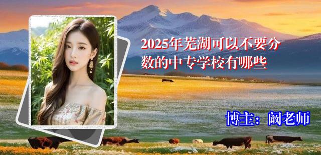 2025年芜湖可以不要分数的中专学校有哪些