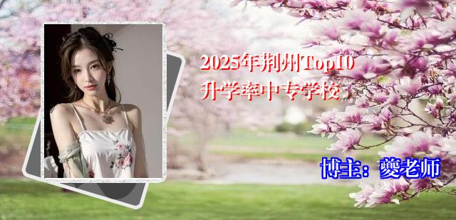 2025年荆州Top10升学率中专学校